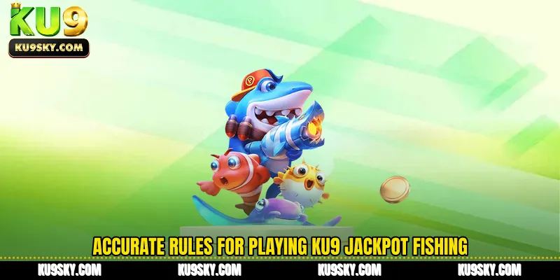 Accurate rules for playing KU9 Jackpot Fishing