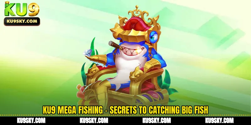 KU9 Mega Fishing - Secrets to Catching Big Fish That Not Everyone Knows