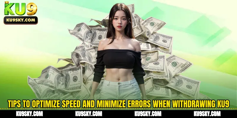 Tips to optimize speed and minimize errors when withdrawing KU9
